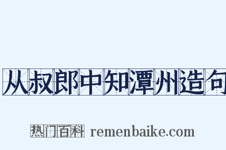 从叔郎中知潭州造句是什么意思的图片